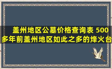 盖州地区公墓价格查询表 500多年前盖州地区如此之多的烽火台让人惊叹